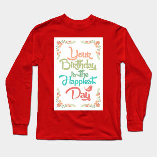 Your birthday is the happiest day Long Sleeve T-Shirt